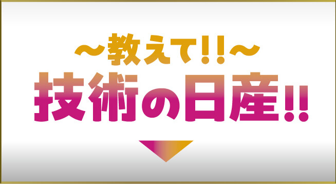 〜教えて！！〜技術の日産！！